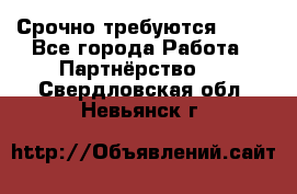 Срочно требуются !!!! - Все города Работа » Партнёрство   . Свердловская обл.,Невьянск г.